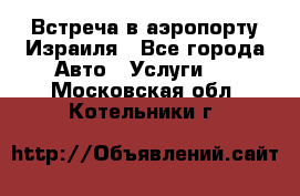 Встреча в аэропорту Израиля - Все города Авто » Услуги   . Московская обл.,Котельники г.